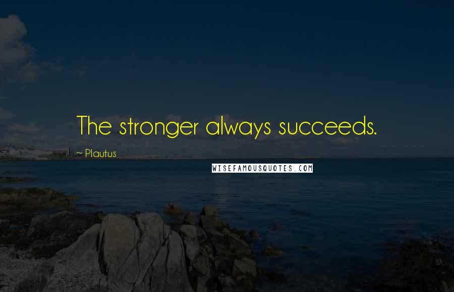 Plautus Quotes: The stronger always succeeds.