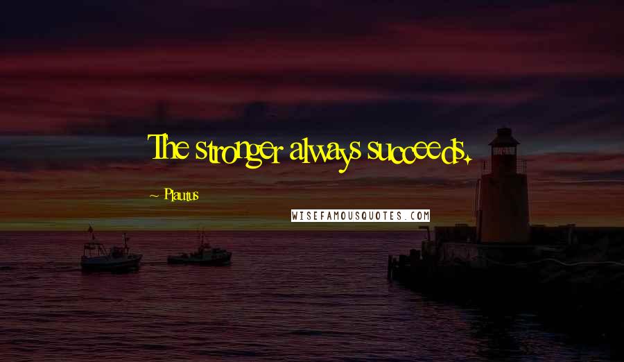 Plautus Quotes: The stronger always succeeds.