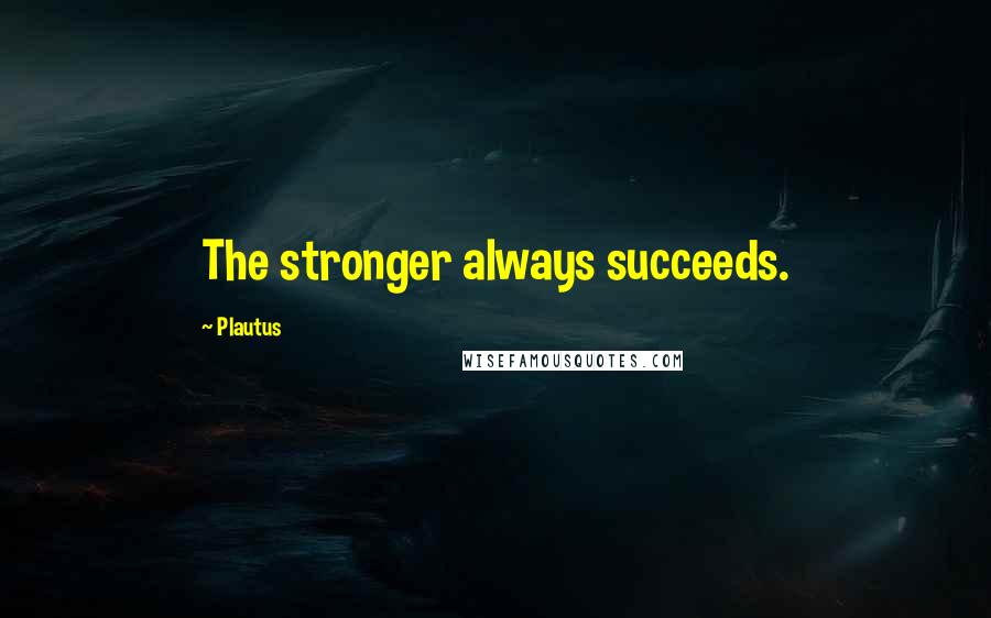 Plautus Quotes: The stronger always succeeds.