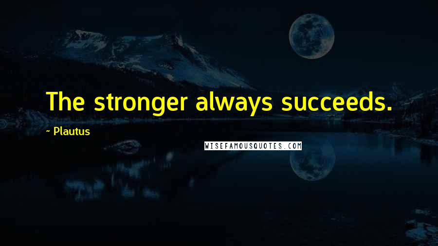 Plautus Quotes: The stronger always succeeds.
