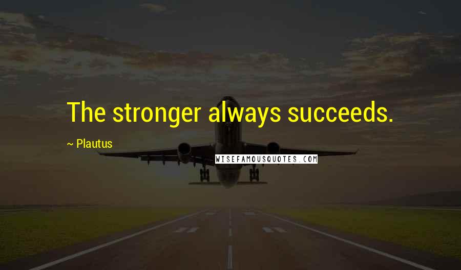 Plautus Quotes: The stronger always succeeds.