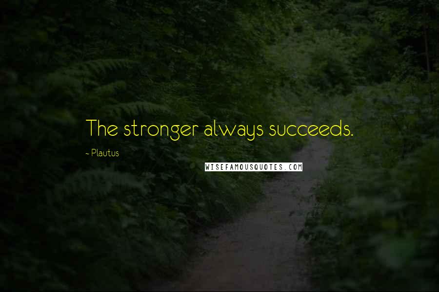 Plautus Quotes: The stronger always succeeds.