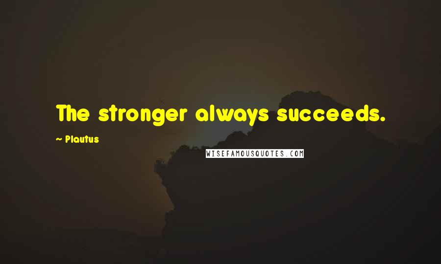 Plautus Quotes: The stronger always succeeds.