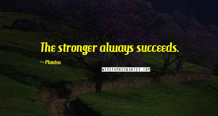 Plautus Quotes: The stronger always succeeds.