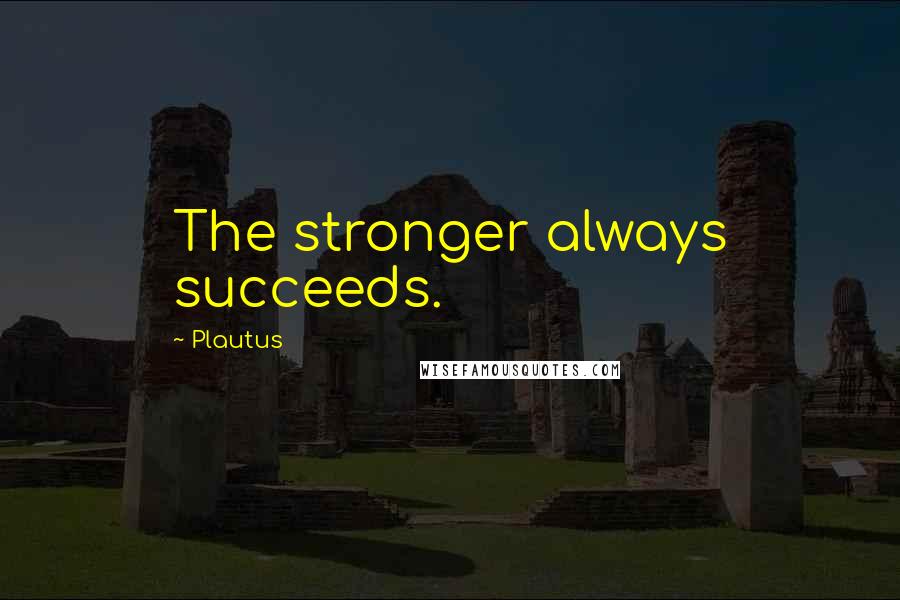 Plautus Quotes: The stronger always succeeds.