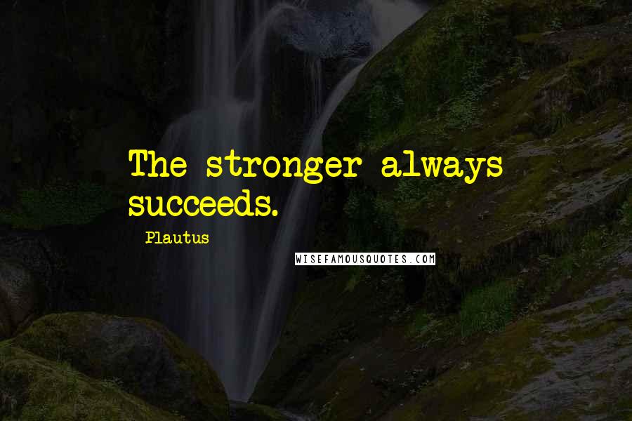 Plautus Quotes: The stronger always succeeds.