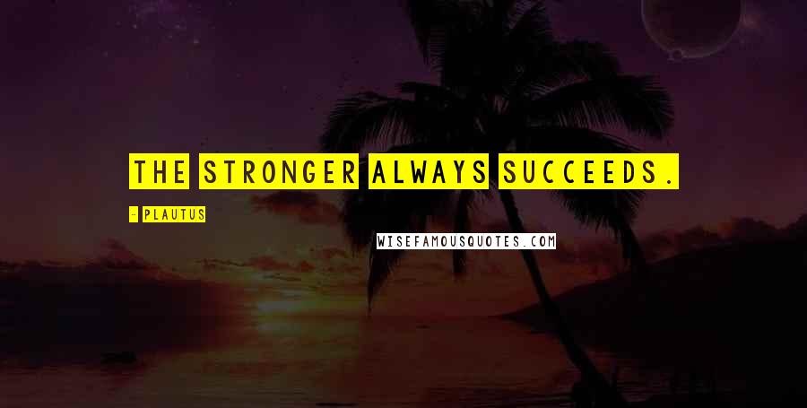 Plautus Quotes: The stronger always succeeds.