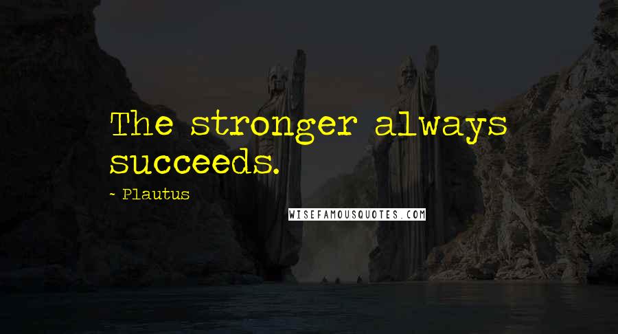 Plautus Quotes: The stronger always succeeds.