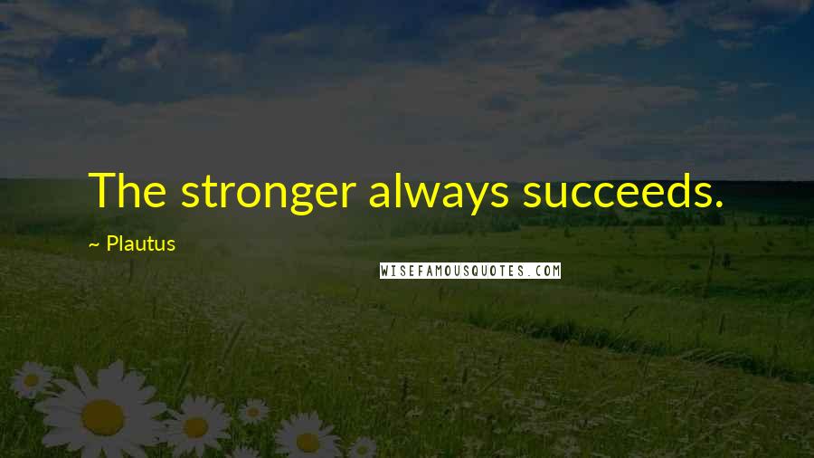 Plautus Quotes: The stronger always succeeds.