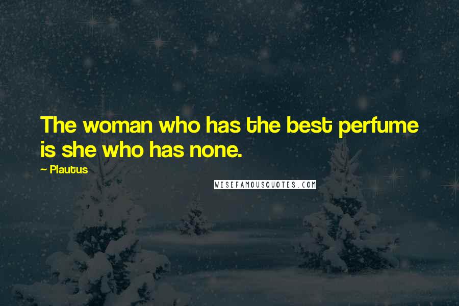 Plautus Quotes: The woman who has the best perfume is she who has none.
