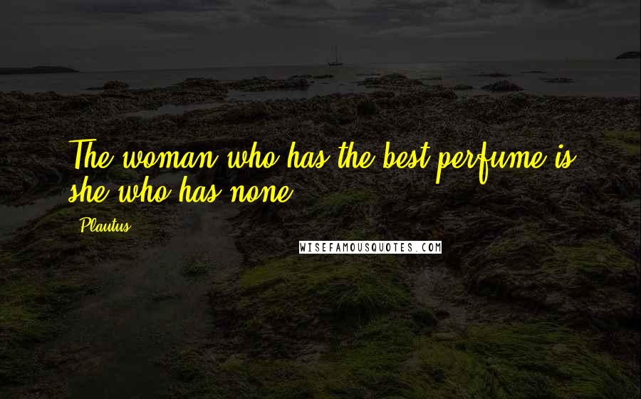 Plautus Quotes: The woman who has the best perfume is she who has none.