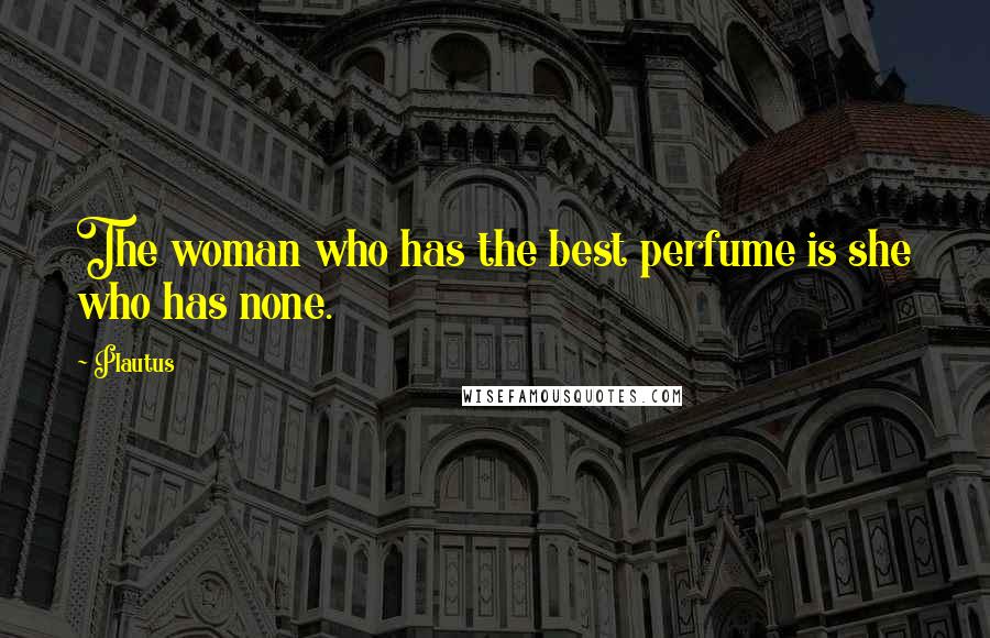 Plautus Quotes: The woman who has the best perfume is she who has none.