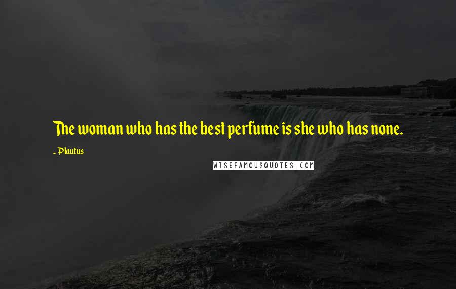Plautus Quotes: The woman who has the best perfume is she who has none.