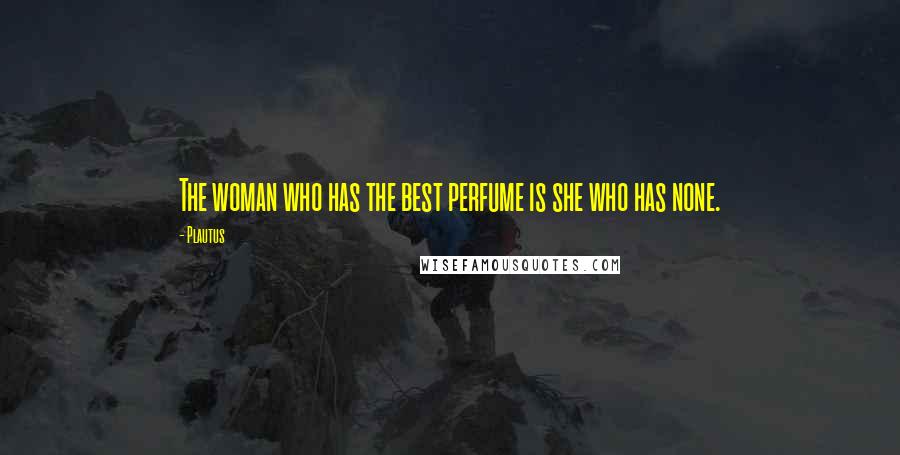 Plautus Quotes: The woman who has the best perfume is she who has none.