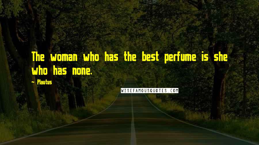 Plautus Quotes: The woman who has the best perfume is she who has none.
