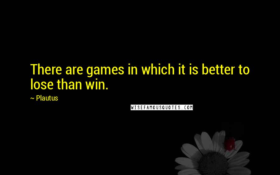 Plautus Quotes: There are games in which it is better to lose than win.