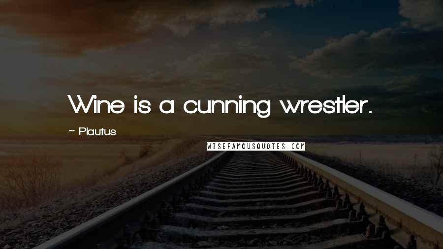 Plautus Quotes: Wine is a cunning wrestler.