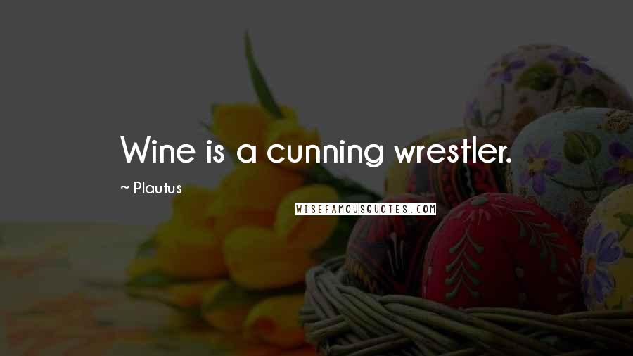 Plautus Quotes: Wine is a cunning wrestler.