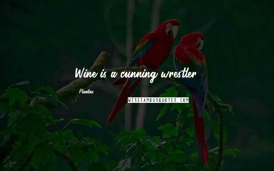 Plautus Quotes: Wine is a cunning wrestler.