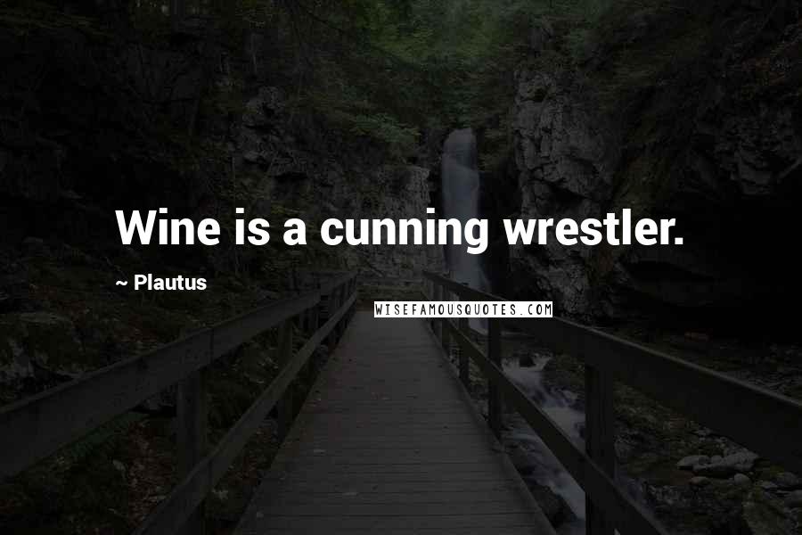 Plautus Quotes: Wine is a cunning wrestler.