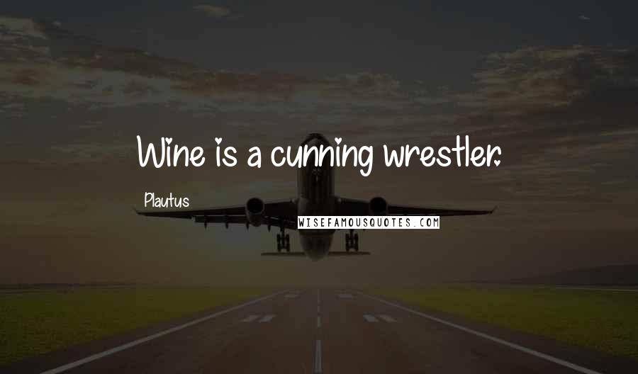 Plautus Quotes: Wine is a cunning wrestler.