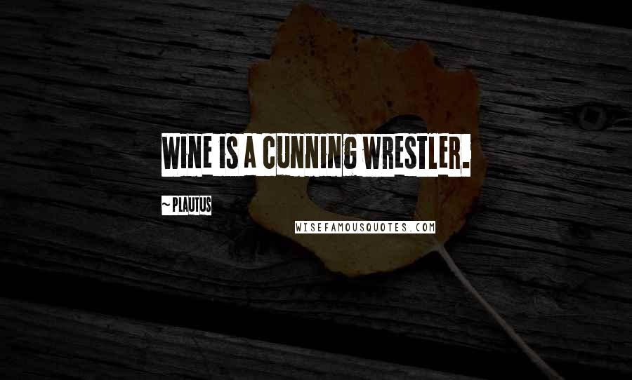 Plautus Quotes: Wine is a cunning wrestler.