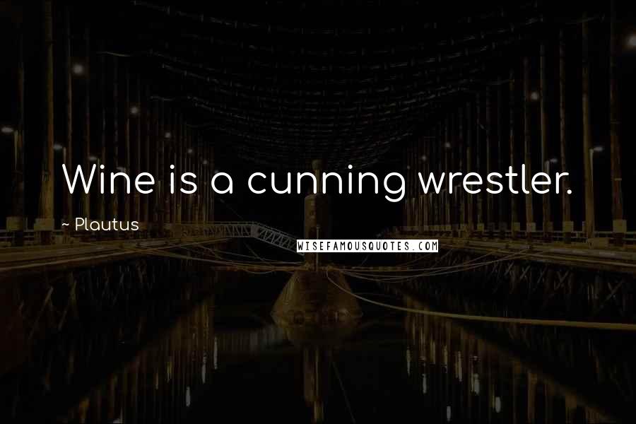 Plautus Quotes: Wine is a cunning wrestler.