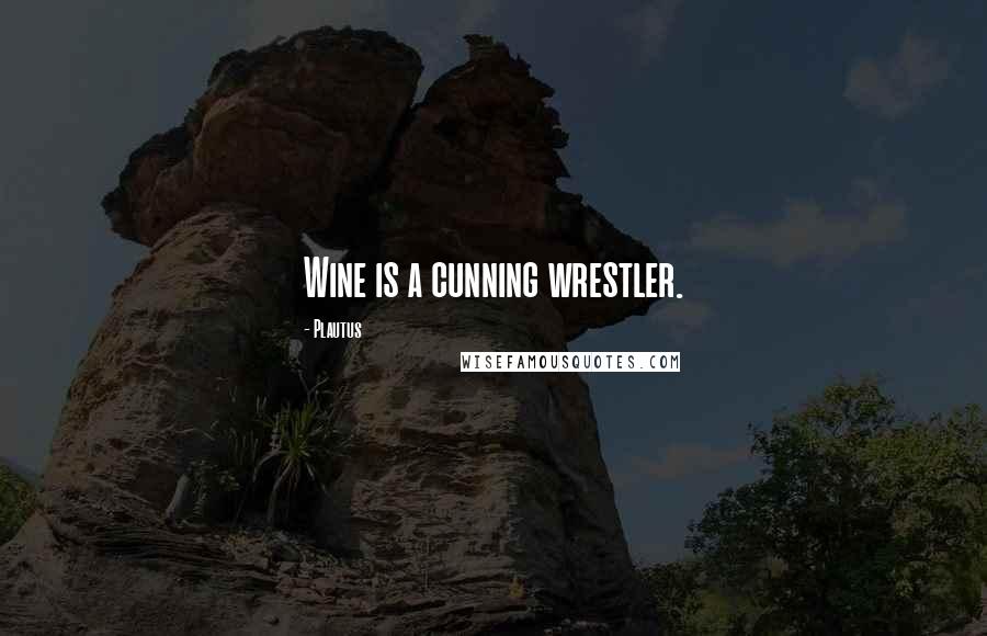 Plautus Quotes: Wine is a cunning wrestler.