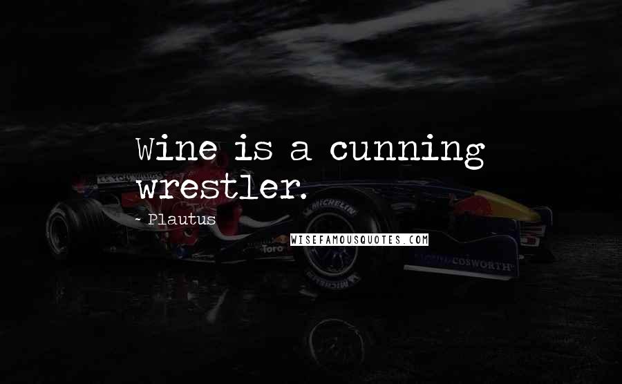Plautus Quotes: Wine is a cunning wrestler.