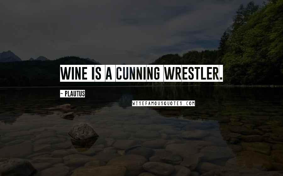 Plautus Quotes: Wine is a cunning wrestler.