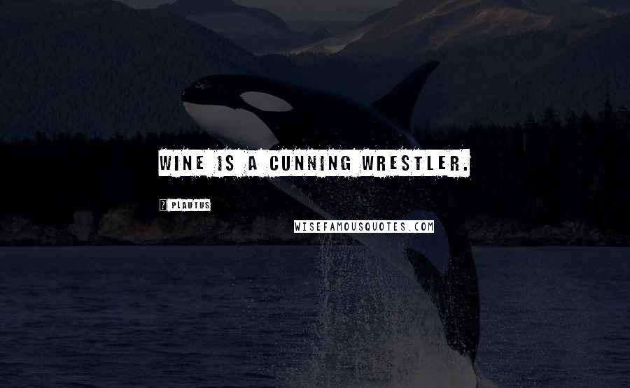 Plautus Quotes: Wine is a cunning wrestler.