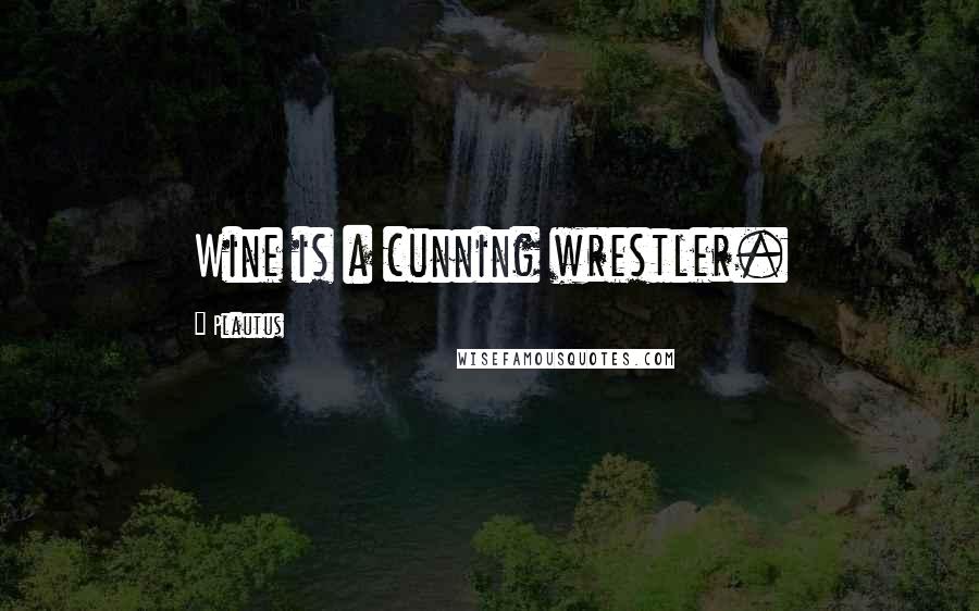 Plautus Quotes: Wine is a cunning wrestler.