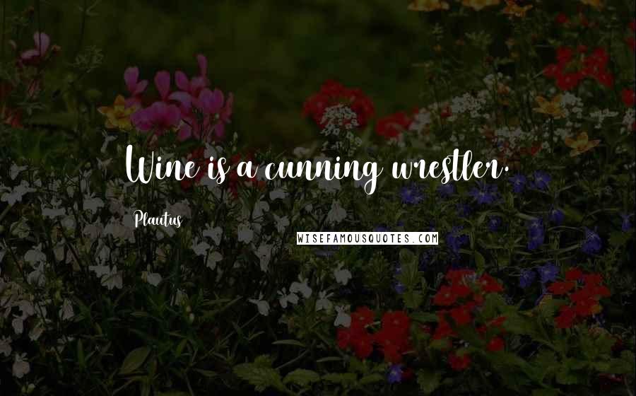 Plautus Quotes: Wine is a cunning wrestler.