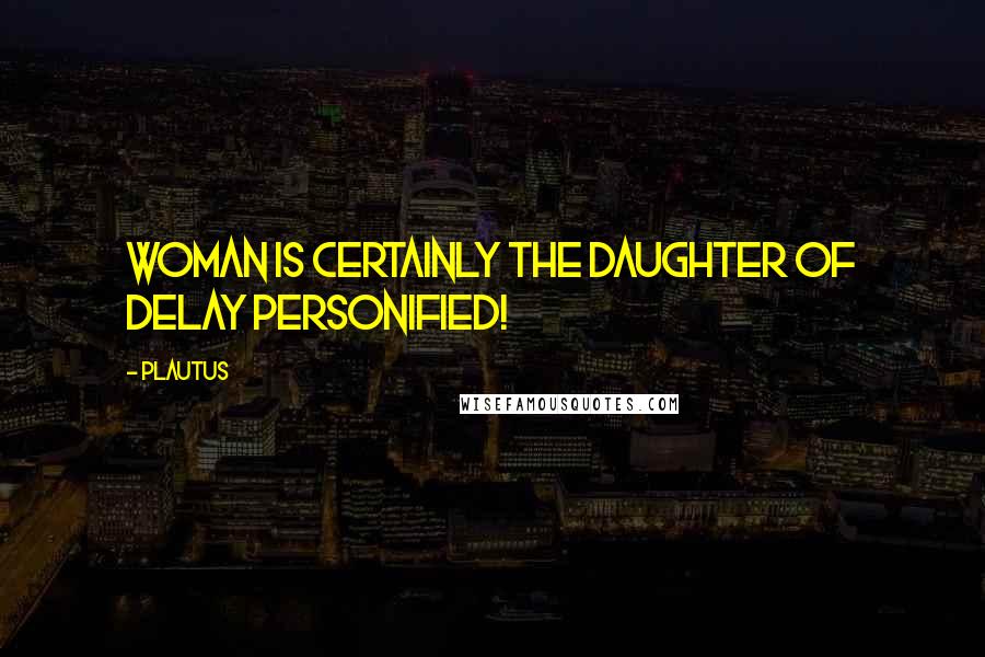 Plautus Quotes: Woman is certainly the daughter of Delay personified!