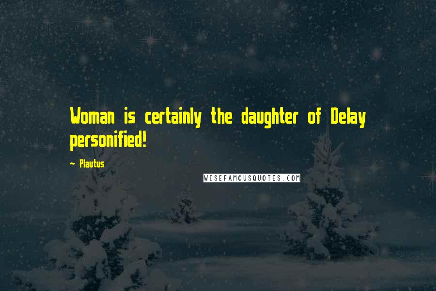 Plautus Quotes: Woman is certainly the daughter of Delay personified!