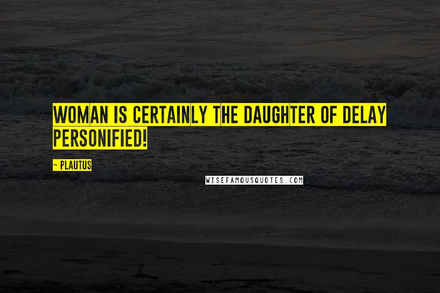 Plautus Quotes: Woman is certainly the daughter of Delay personified!