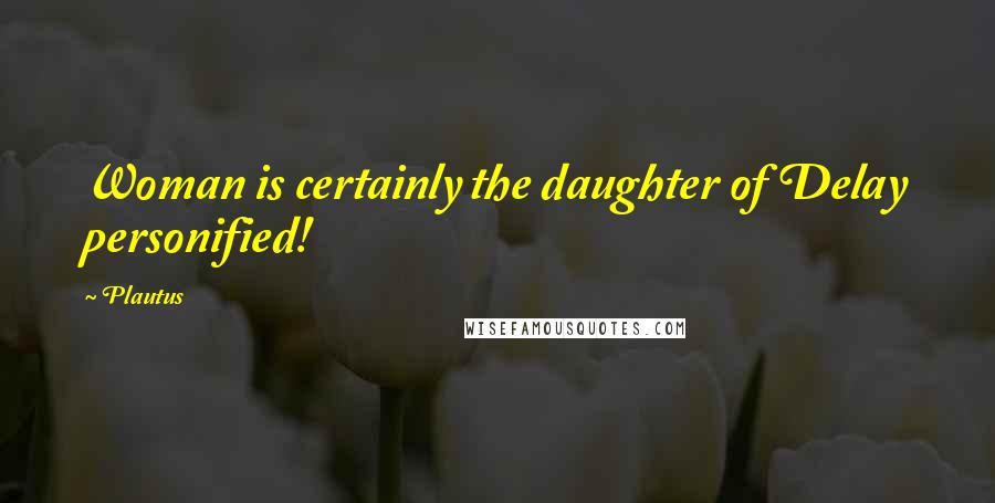 Plautus Quotes: Woman is certainly the daughter of Delay personified!