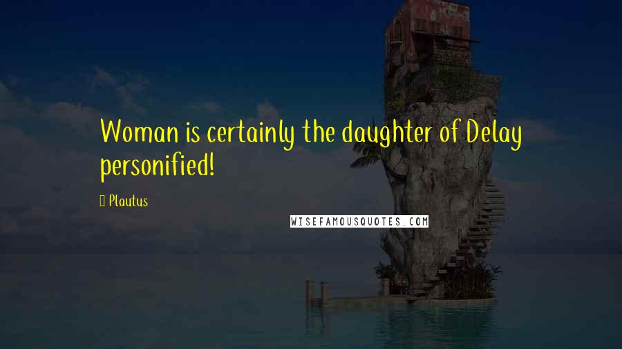 Plautus Quotes: Woman is certainly the daughter of Delay personified!