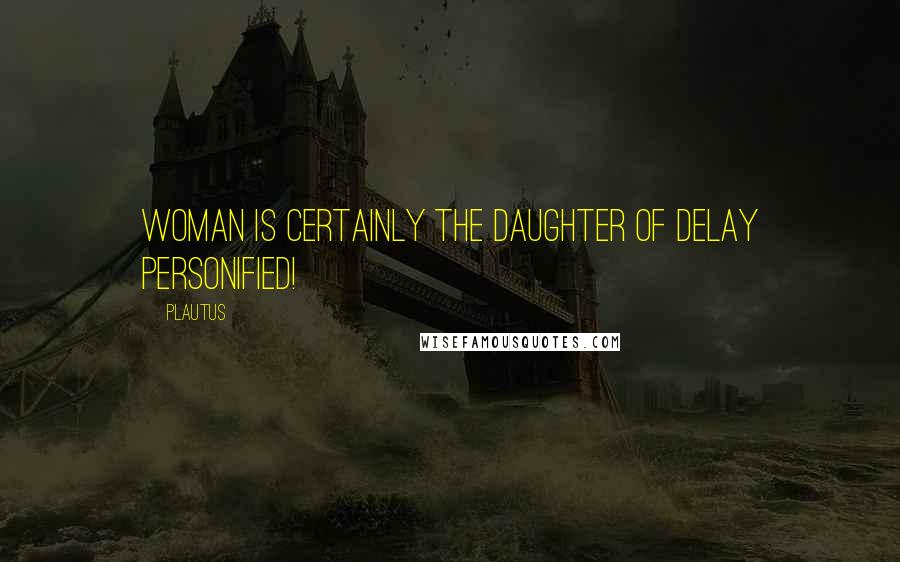 Plautus Quotes: Woman is certainly the daughter of Delay personified!