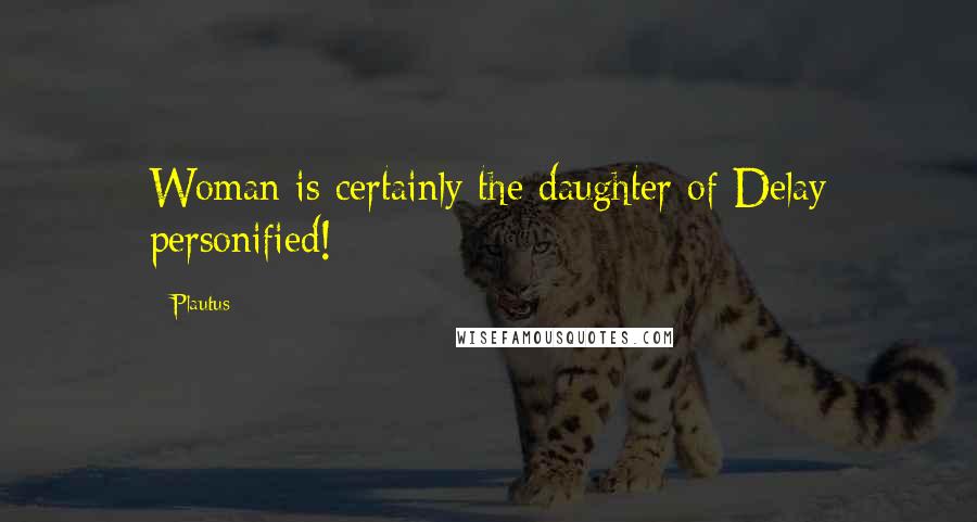 Plautus Quotes: Woman is certainly the daughter of Delay personified!