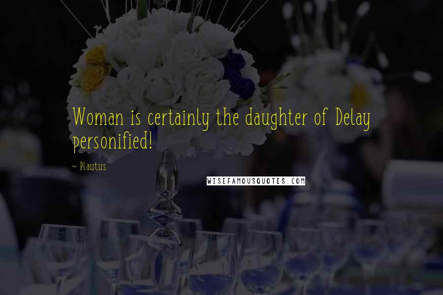 Plautus Quotes: Woman is certainly the daughter of Delay personified!