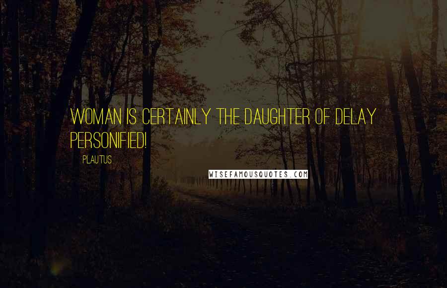 Plautus Quotes: Woman is certainly the daughter of Delay personified!