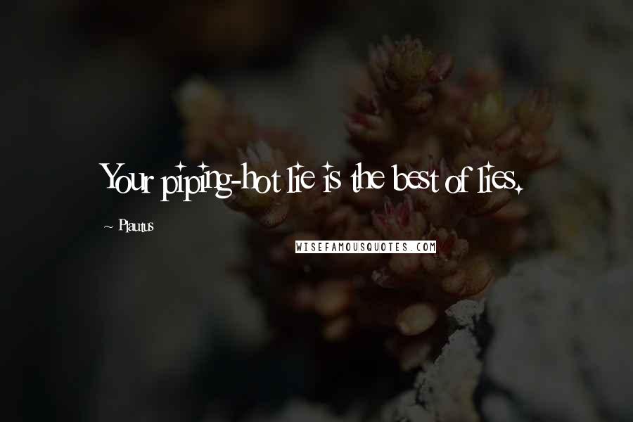 Plautus Quotes: Your piping-hot lie is the best of lies.
