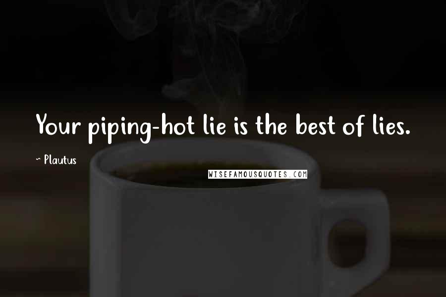 Plautus Quotes: Your piping-hot lie is the best of lies.