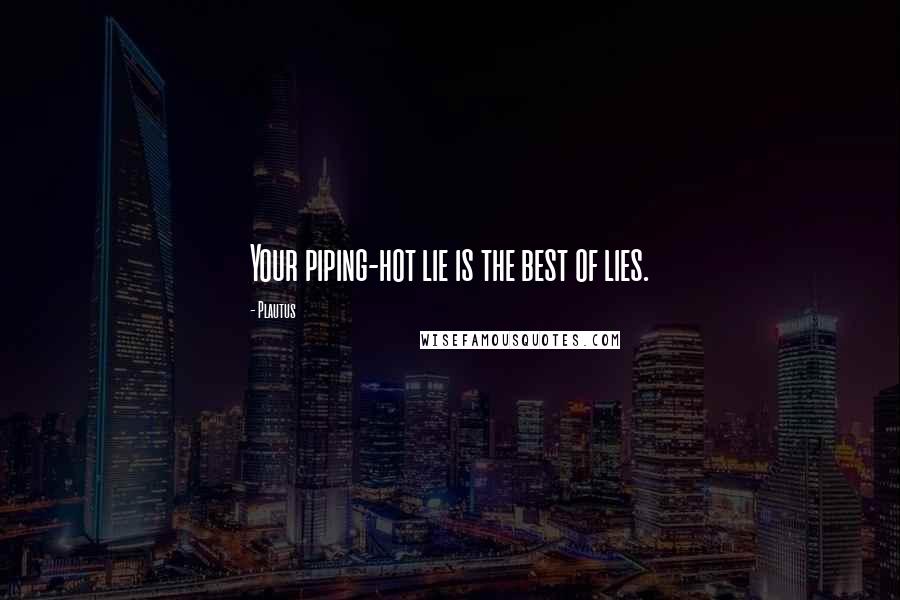 Plautus Quotes: Your piping-hot lie is the best of lies.