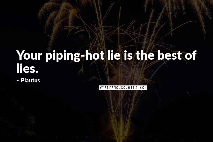 Plautus Quotes: Your piping-hot lie is the best of lies.