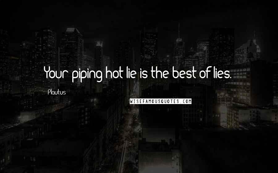 Plautus Quotes: Your piping-hot lie is the best of lies.