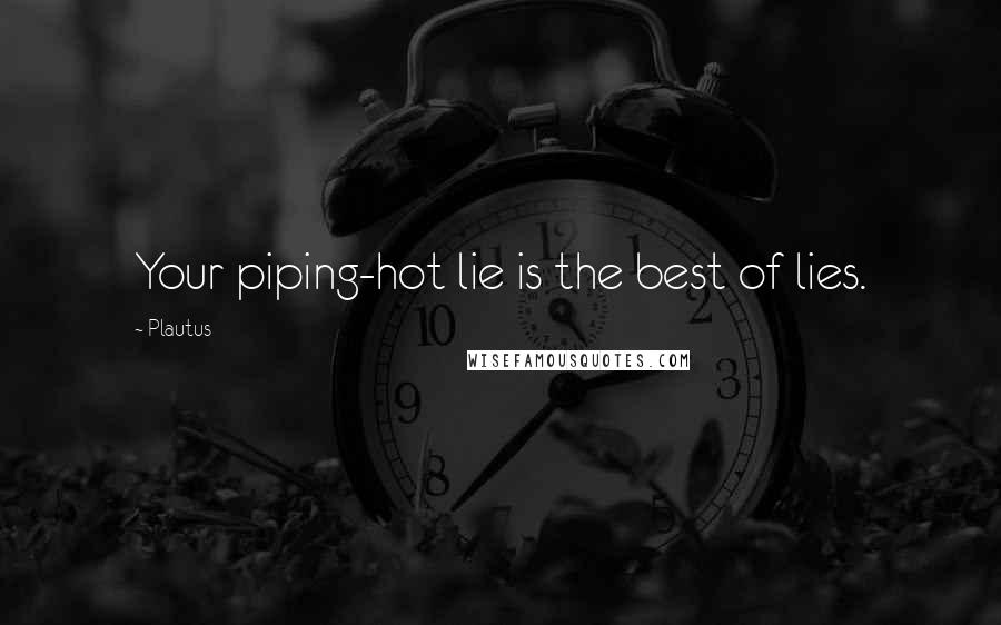 Plautus Quotes: Your piping-hot lie is the best of lies.