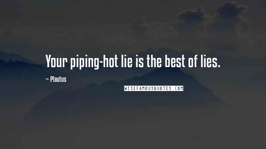 Plautus Quotes: Your piping-hot lie is the best of lies.