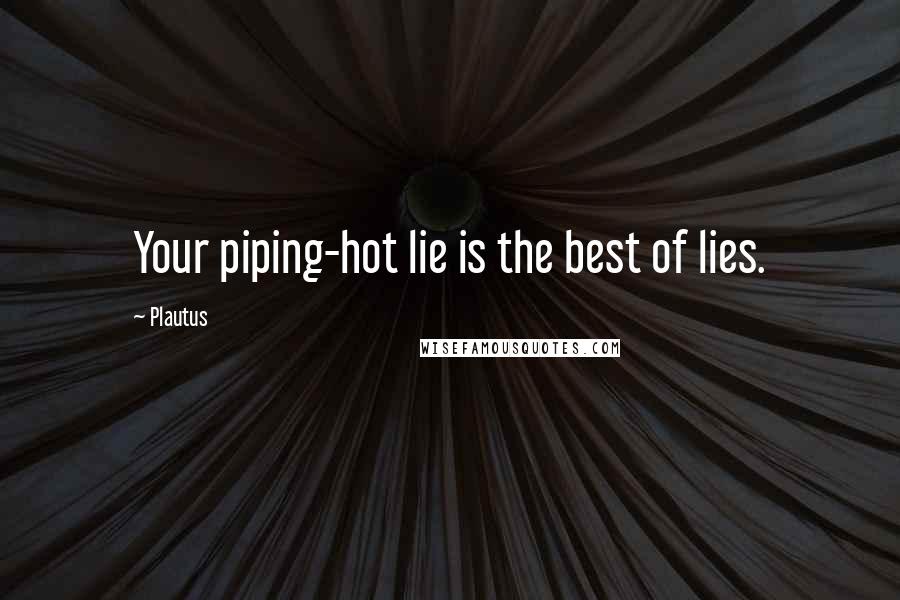 Plautus Quotes: Your piping-hot lie is the best of lies.